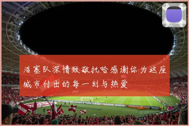 活塞队深情致敬托哈感谢你为这座城市付出的每一刻与热爱