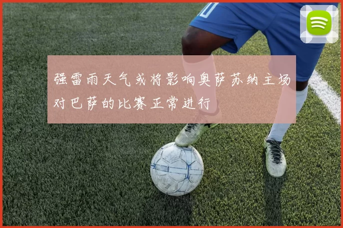强雷雨天气或将影响奥萨苏纳主场对巴萨的比赛正常进行