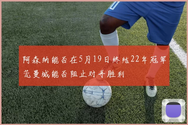 阿森纳能否在5月19日终结22年冠军荒曼城能否阻止对手胜利