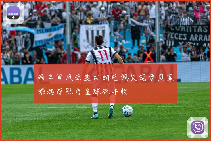 两年间风云变幻姆巴佩失宠登贝莱崛起夺冠与金球双丰收