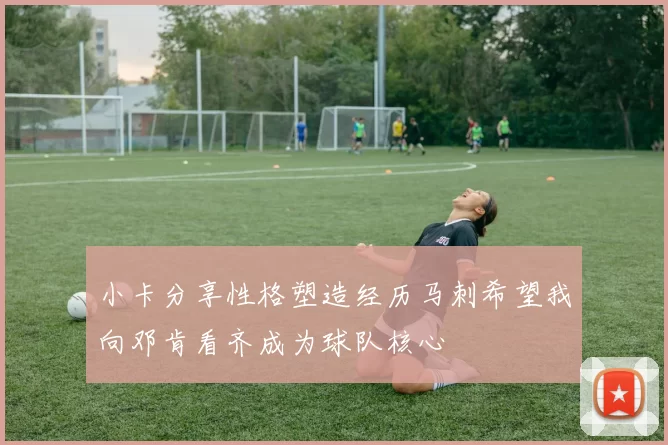 小卡分享性格塑造经历马刺希望我向邓肯看齐成为球队核心