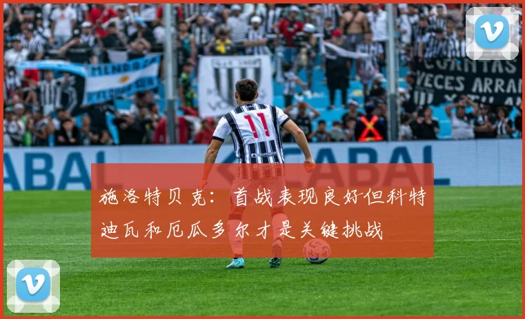 施洛特贝克：首战表现良好但科特迪瓦和厄瓜多尔才是关键挑战